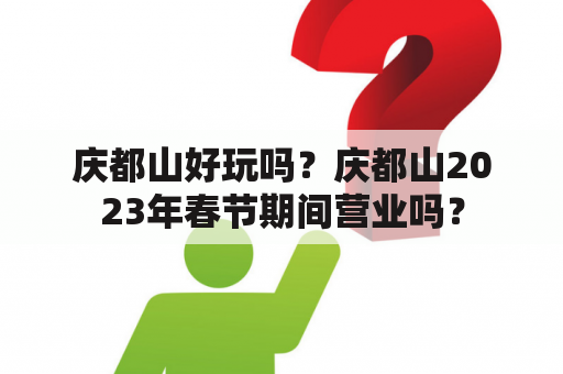 庆都山好玩吗？庆都山2023年春节期间营业吗？