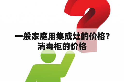 一般家庭用集成灶的价格？消毒柜的价格