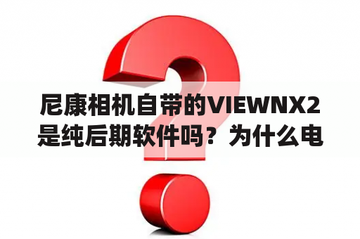 尼康相机自带的VIEWNX2是纯后期软件吗？为什么电脑nef会自动转换成JPG？