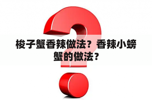 梭子蟹香辣做法？香辣小螃蟹的做法？