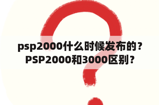 psp2000什么时候发布的？PSP2000和3000区别？