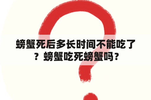 螃蟹死后多长时间不能吃了？螃蟹吃死螃蟹吗？