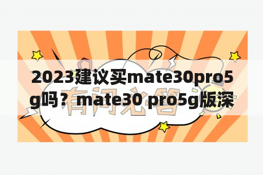 2023建议买mate30pro5g吗？mate30 pro5g版深度评测？