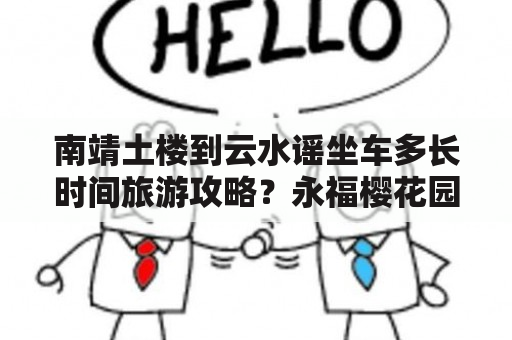 南靖土楼到云水谣坐车多长时间旅游攻略？永福樱花园自驾攻略？