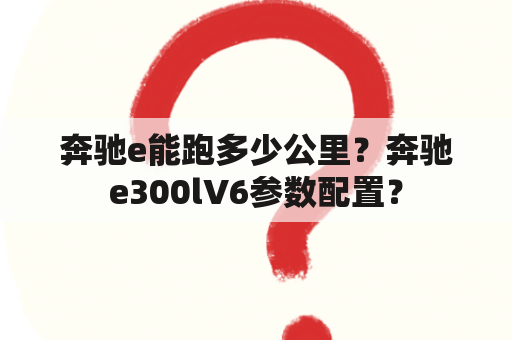 奔驰e能跑多少公里？奔驰e300lV6参数配置？