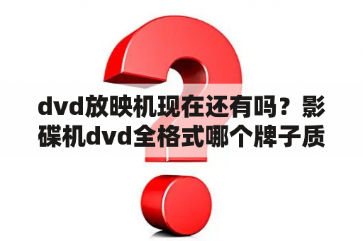 dvd放映机现在还有吗？影碟机dvd全格式哪个牌子质量最好？