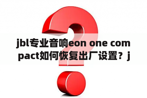 jbl专业音响eon one compact如何恢复出厂设置？jbl音箱编号规则？