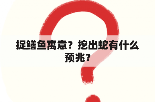 捉鳝鱼寓意？挖出蛇有什么预兆？