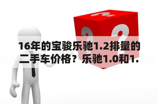 16年的宝骏乐驰1.2排量的二手车价格？乐驰1.0和1.2哪个好？