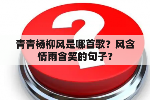 青青杨柳风是哪首歌？风含情雨含笑的句子？