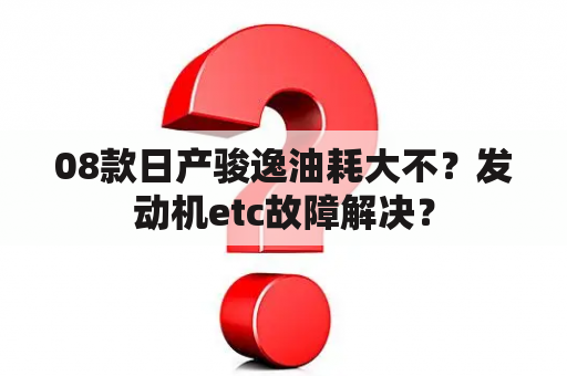 08款日产骏逸油耗大不？发动机etc故障解决？