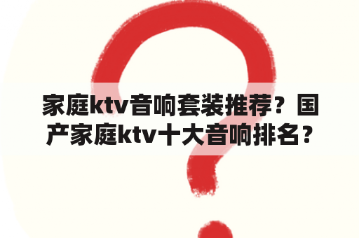 家庭ktv音响套装推荐？国产家庭ktv十大音响排名？