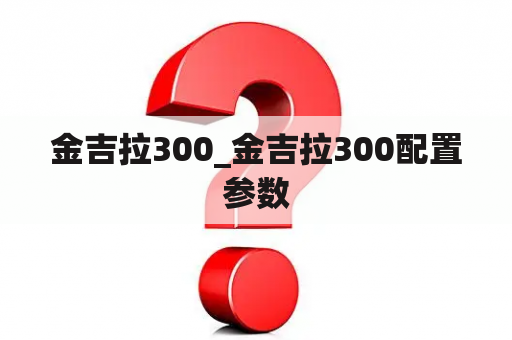 金吉拉300_金吉拉300配置参数