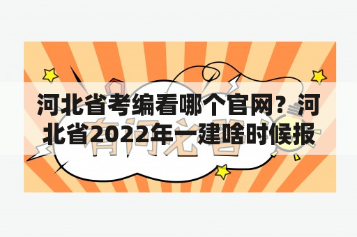 河北省考编看哪个官网？河北省2022年一建啥时候报名？