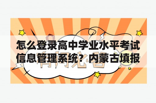 怎么登录高中学业水平考试信息管理系统？内蒙古填报志愿模拟演练步骤？