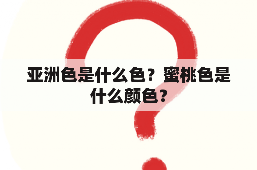 亚洲色是什么色？蜜桃色是什么颜色？