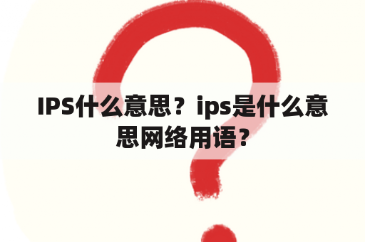 IPS什么意思？ips是什么意思网络用语？