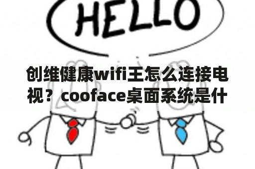 创维健康wifi王怎么连接电视？cooface桌面系统是什么？