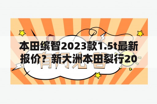 本田缤智2023款1.5t最新报价？新大洲本田裂行2023款卖多少钱？