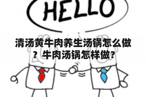 清汤黄牛肉养生汤锅怎么做？牛肉汤锅怎样做？