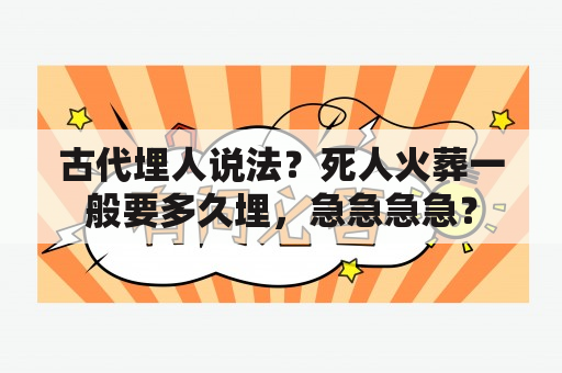 古代埋人说法？死人火葬一般要多久埋，急急急急？