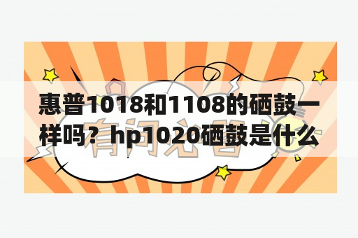 惠普1018和1108的硒鼓一样吗？hp1020硒鼓是什么？