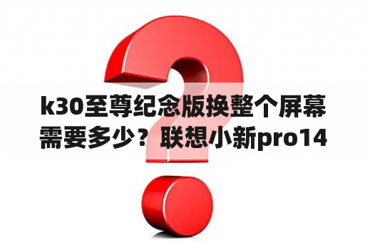 k30至尊纪念版换整个屏幕需要多少？联想小新pro14换个屏幕大概多少？