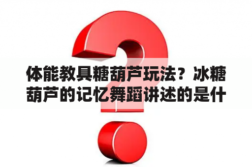 体能教具糖葫芦玩法？冰糖葫芦的记忆舞蹈讲述的是什么？