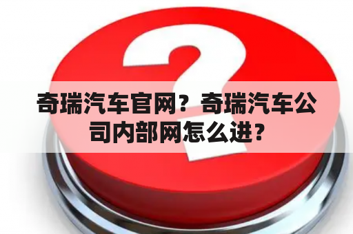 奇瑞汽车官网？奇瑞汽车公司内部网怎么进？