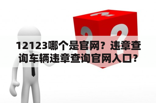 12123哪个是官网？违章查询车辆违章查询官网入口？