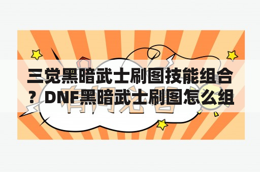 三觉黑暗武士刷图技能组合？DNF黑暗武士刷图怎么组合？地下城与勇士黑暗武士刷图技能组合？