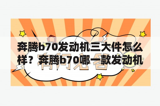 奔腾b70发动机三大件怎么样？奔腾b70哪一款发动机最好？