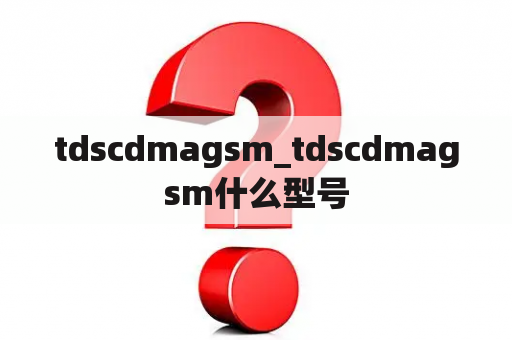 tdscdmagsm_tdscdmagsm什么型号