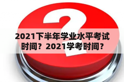 2021下半年学业水平考试时间？2021学考时间？