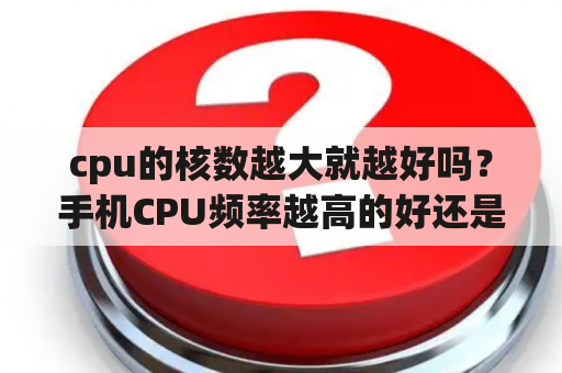 cpu的核数越大就越好吗？手机CPU频率越高的好还是低的好？