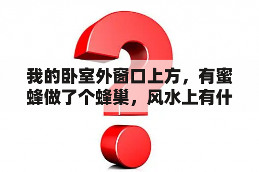 我的卧室外窗口上方，有蜜蜂做了个蜂巢，风水上有什么寓意吗？燕子落在手上预示什么？