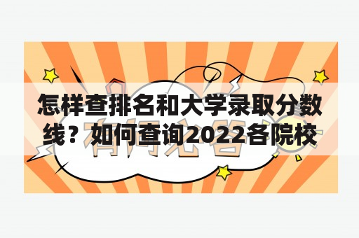 怎样查排名和大学录取分数线？如何查询2022各院校录取分数线？