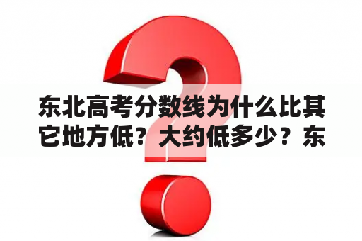 东北高考分数线为什么比其它地方低？大约低多少？东北三省高考分数线哪个低？