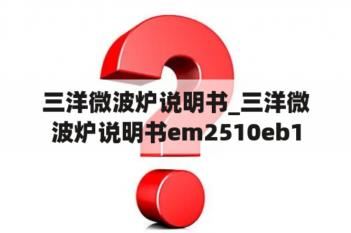 三洋微波炉说明书_三洋微波炉说明书em2510eb1