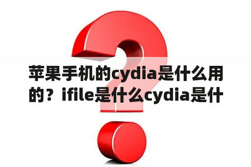 苹果手机的cydia是什么用的？ifile是什么cydia是什么？