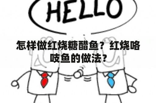 怎样做红烧糖醋鱼？红烧咯吱鱼的做法？