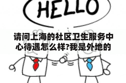 请问上海的社区卫生服务中心待遇怎么样?我是外地的，本科生？社区医院招聘信息一般在哪里发布？