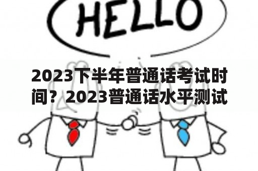 2023下半年普通话考试时间？2023普通话水平测试考试时间？