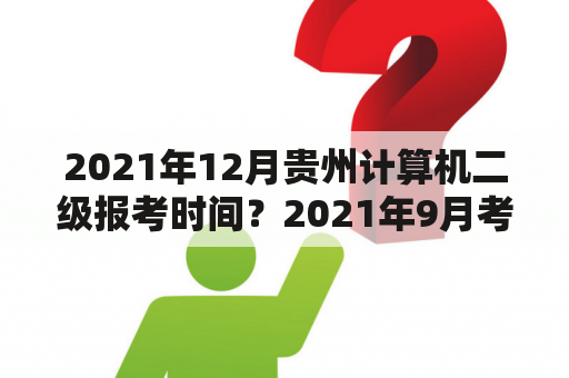 2021年12月贵州计算机二级报考时间？2021年9月考试贵州二级建造师多少分及格？