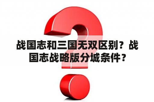 战国志和三国无双区别？战国志战略版分城条件？