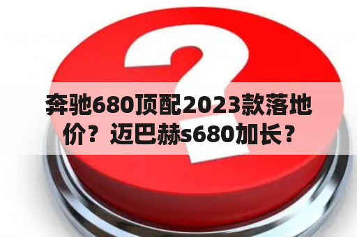 奔驰680顶配2023款落地价？迈巴赫s680加长？