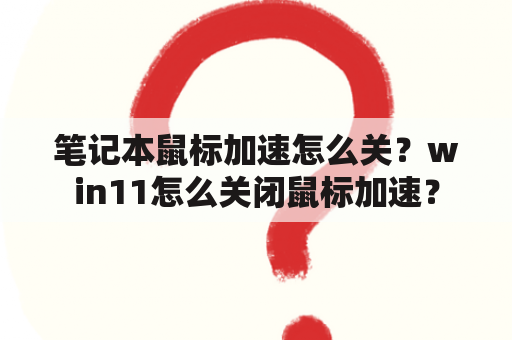 笔记本鼠标加速怎么关？win11怎么关闭鼠标加速？