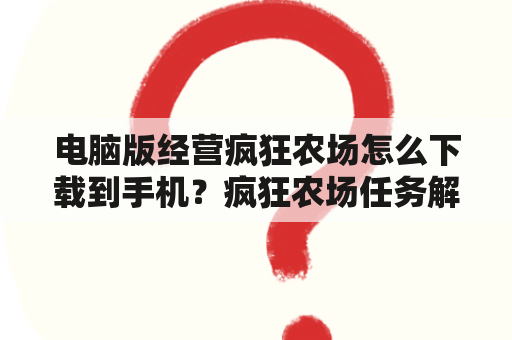 电脑版经营疯狂农场怎么下载到手机？疯狂农场任务解释？