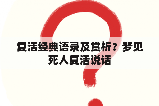 复活经典语录及赏析？梦见死人复活说话