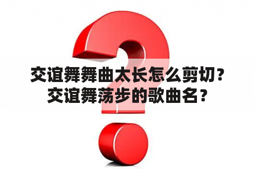 交谊舞舞曲太长怎么剪切？交谊舞荡步的歌曲名？